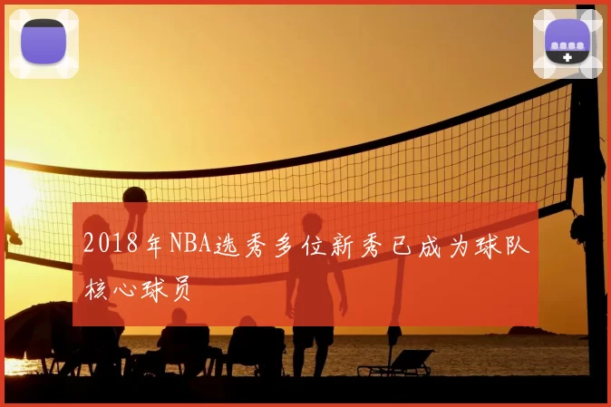 2018年NBA选秀多位新秀已成为球队核心球员