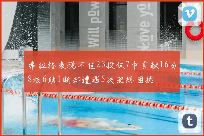 弗拉格表现不佳23投仅7中贡献16分8板6助1断却遭遇5次犯规困扰