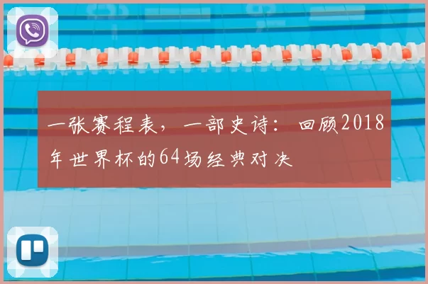 一张赛程表,一部史诗:回顾2018年世界杯的64场经典对决