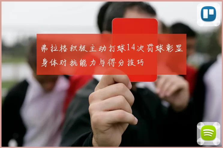 弗拉格积极主动打球14次罚球彰显身体对抗能力与得分技巧