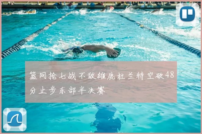 篮网抢七战不敌雄鹿杜兰特空砍48分止步东部半决赛