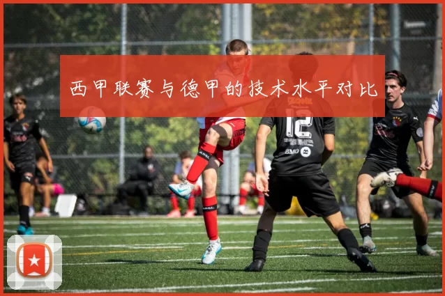 西甲联赛与德甲的技术水平对比