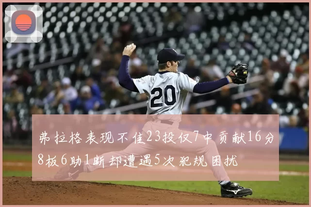 弗拉格表现不佳23投仅7中贡献16分8板6助1断却遭遇5次犯规困扰