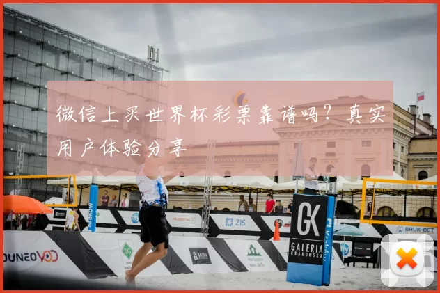 微信上买世界杯彩票靠谱吗?真实用户体验分享