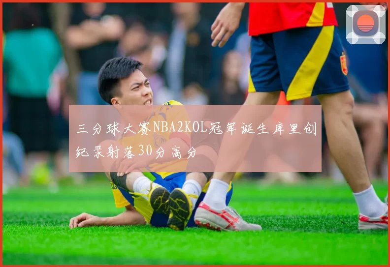三分球大赛NBA2KOL冠军诞生库里创纪录射落30分高分