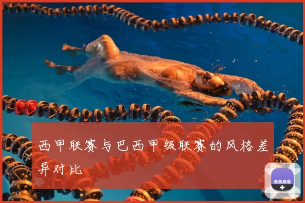 西甲联赛与巴西甲级联赛的风格差异对比