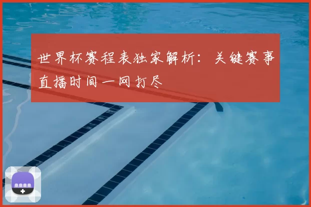 世界杯赛程表独家解析:关键赛事直播时间一网打尽