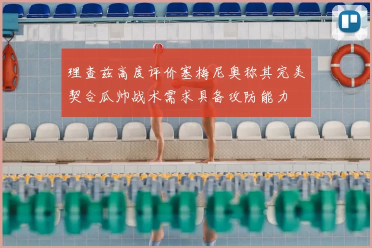 理查兹高度评价塞梅尼奥称其完美契合瓜帅战术需求具备攻防能力