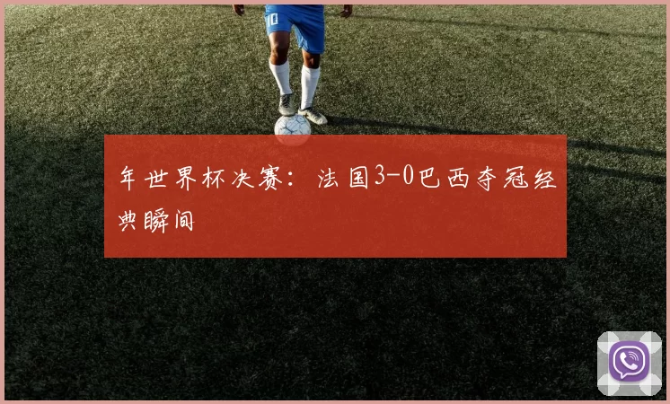 年世界杯决赛:法国3-0巴西夺冠经典瞬间