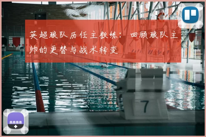 英超狼队历任主教练:回顾狼队主帅的更替与战术转变