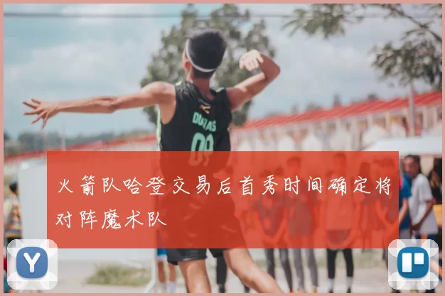 火箭队哈登交易后首秀时间确定将对阵魔术队