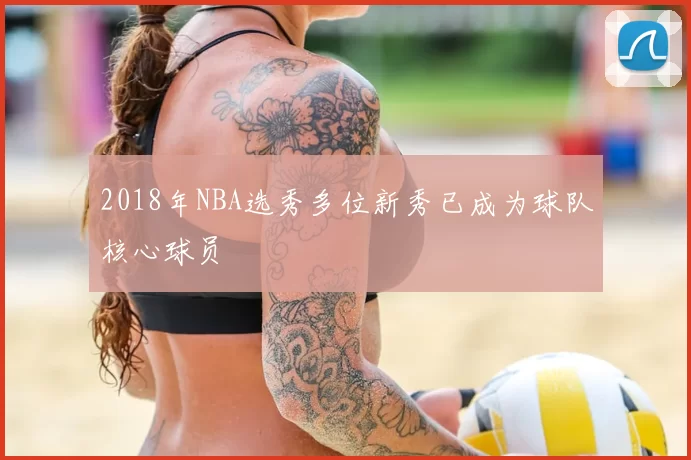 2018年NBA选秀多位新秀已成为球队核心球员