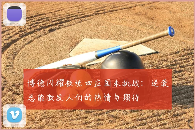 博德闪耀教练回应国米挑战：逆袭总能激发人们的热情与期待