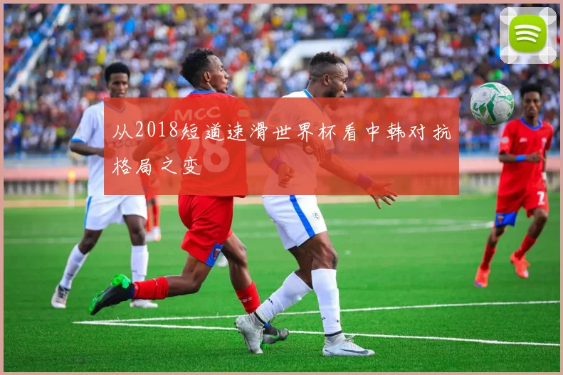 从2018短道速滑世界杯看中韩对抗格局之变