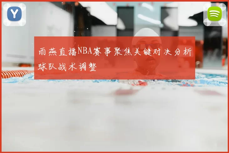 雨燕直播NBA赛事聚焦关键对决分析球队战术调整