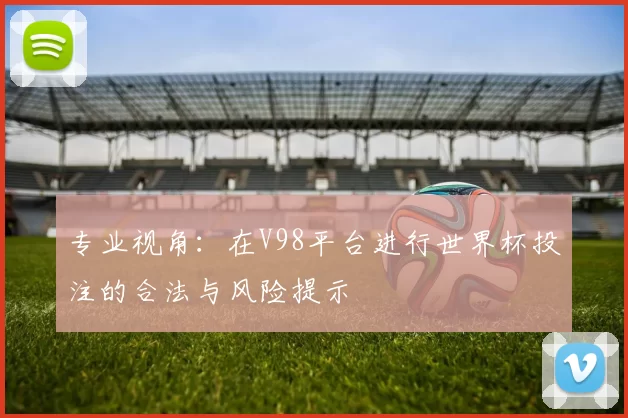 专业视角：在V98平台进行世界杯投注的合法与风险提示