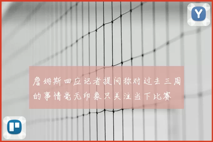 詹姆斯回应记者提问称对过去三周的事情毫无印象只关注当下比赛
