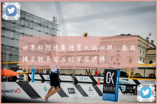 世界杯预选赛德墨大战回顾:数据揭示胜负背后的深层逻辑