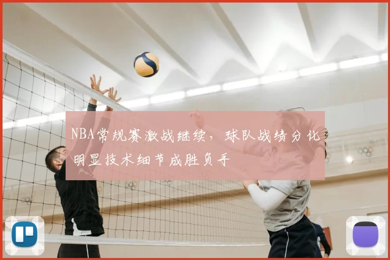 NBA常规赛激战继续,球队战绩分化明显技术细节成胜负手