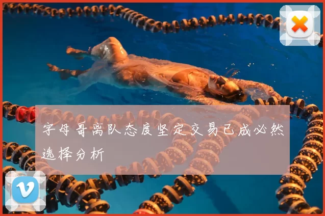 字母哥离队态度坚定交易已成必然选择分析