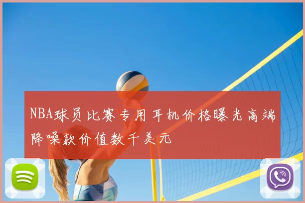 NBA球员比赛专用耳机价格曝光高端降噪款价值数千美元