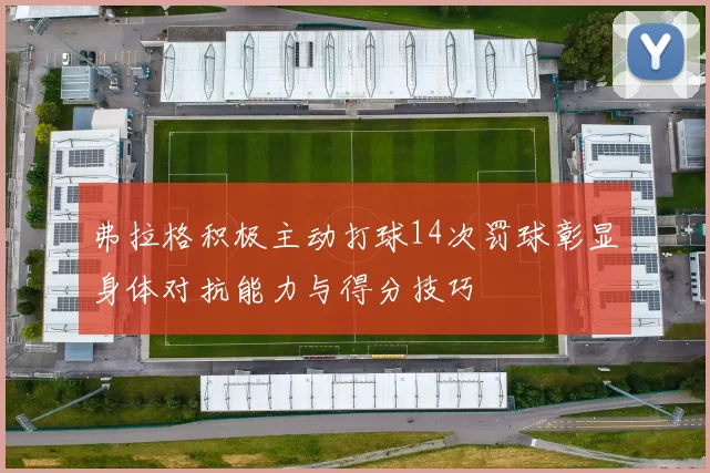 弗拉格积极主动打球14次罚球彰显身体对抗能力与得分技巧
