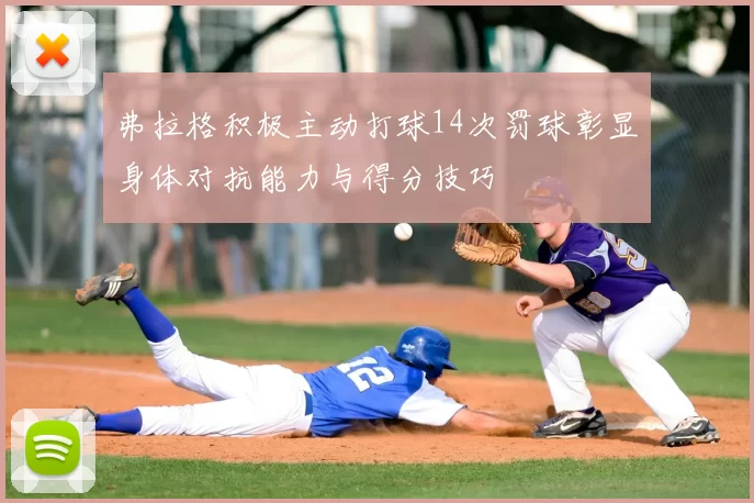 弗拉格积极主动打球14次罚球彰显身体对抗能力与得分技巧