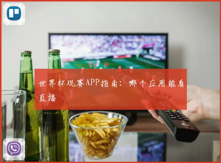 世界杯观赛APP指南:哪个应用能看直播