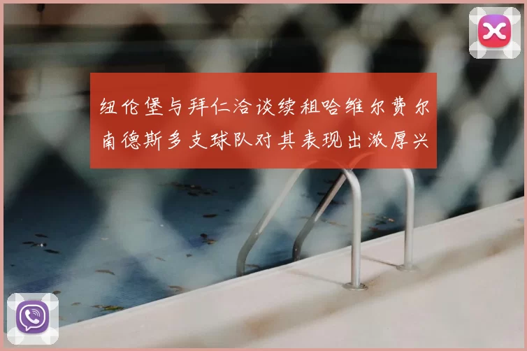 纽伦堡与拜仁洽谈续租哈维尔费尔南德斯多支球队对其表现出浓厚兴趣