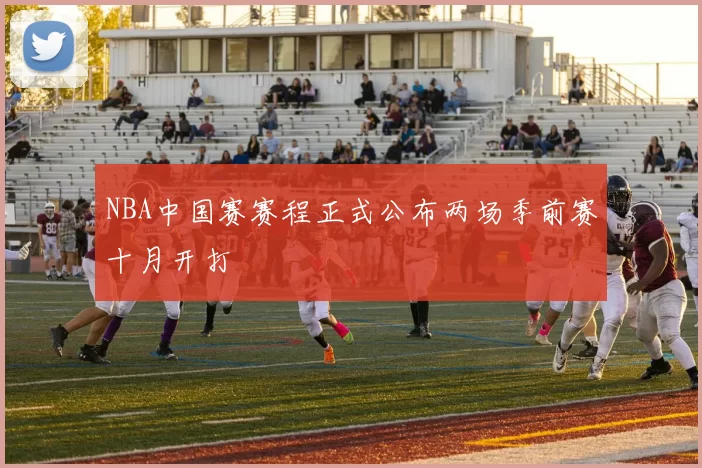 NBA中国赛赛程正式公布两场季前赛十月开打