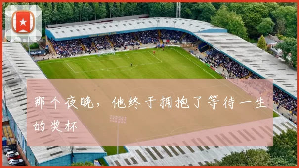 那个夜晚,他终于拥抱了等待一生的奖杯