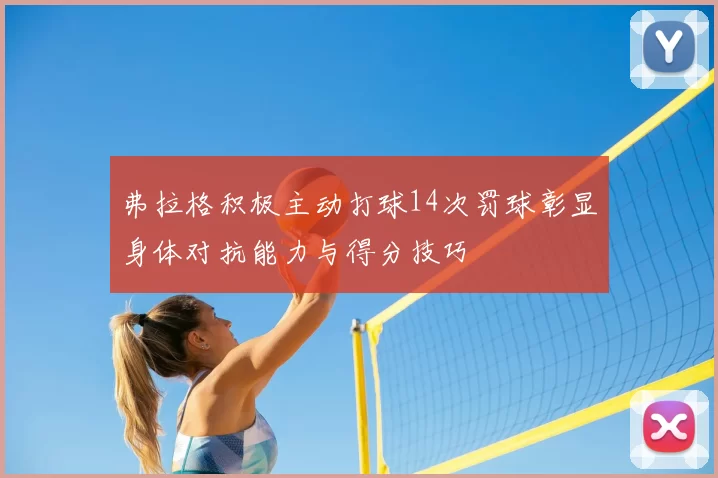 弗拉格积极主动打球14次罚球彰显身体对抗能力与得分技巧
