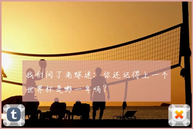 我们问了老球迷:你还记得上一个世界杯是哪一年吗?