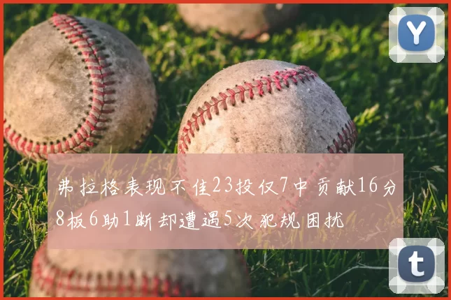 弗拉格表现不佳23投仅7中贡献16分8板6助1断却遭遇5次犯规困扰