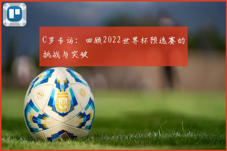 C罗专访:回顾2022世界杯预选赛的挑战与突破