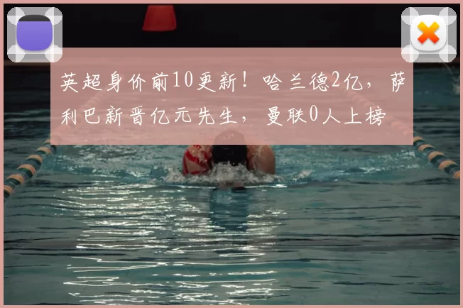 英超身价前10更新！哈兰德2亿，萨利巴新晋亿元先生，曼联0人上榜