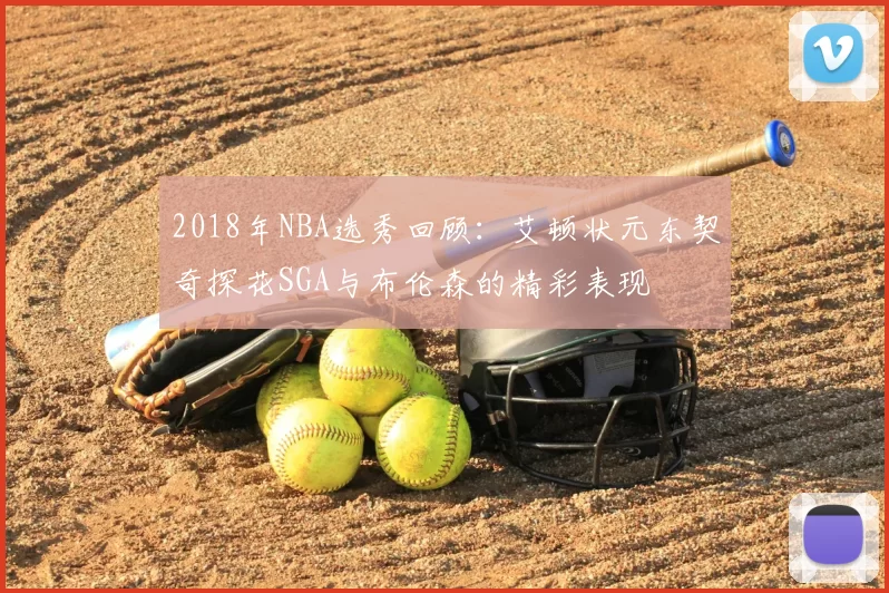 2018年NBA选秀回顾:艾顿状元东契奇探花SGA与布伦森的精彩表现