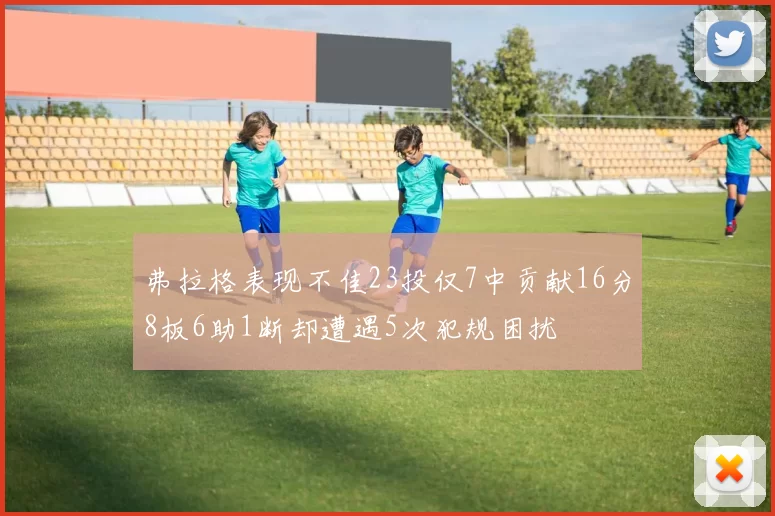 弗拉格表现不佳23投仅7中贡献16分8板6助1断却遭遇5次犯规困扰