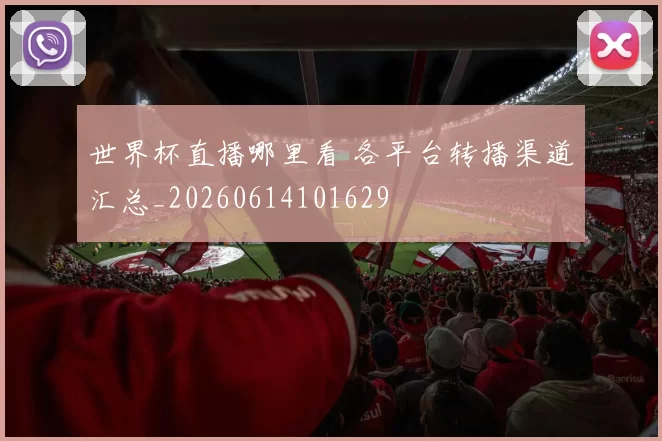 世界杯直播哪里看 各平台转播渠道汇总_20260614101629