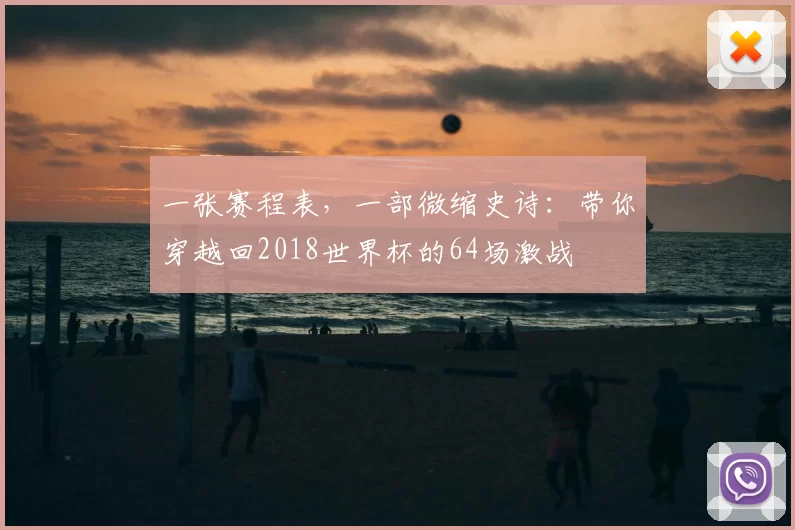 一张赛程表,一部微缩史诗:带你穿越回2018世界杯的64场激战