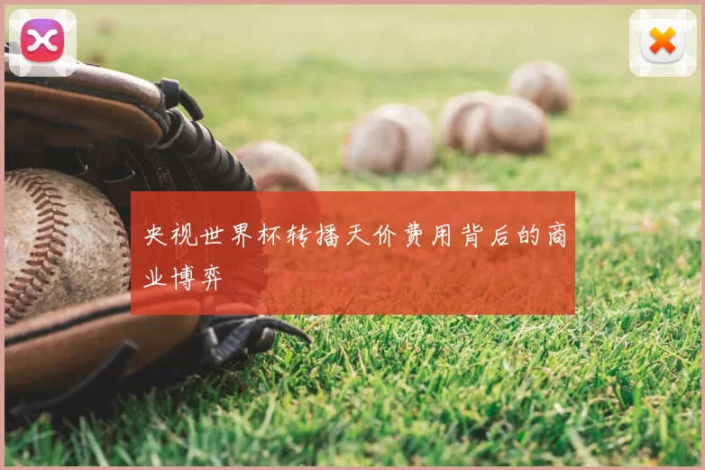 央视世界杯转播天价费用背后的商业博弈