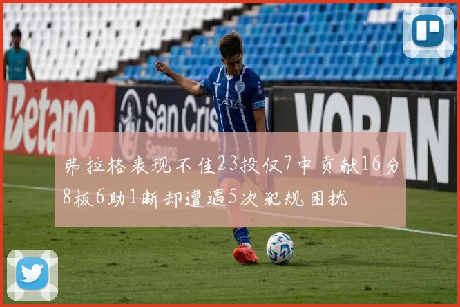 弗拉格表现不佳23投仅7中贡献16分8板6助1断却遭遇5次犯规困扰