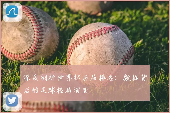 深度剖析世界杯历届排名:数据背后的足球格局演变
