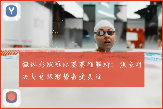 微体彩欧冠比赛赛程解析:焦点对决与晋级形势备受关注