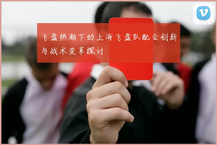 飞盘热潮下的上海飞盘队配合创新与战术变革探讨