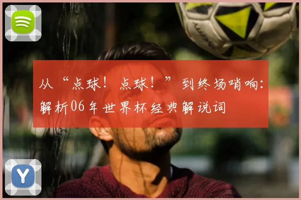 从“点球!点球!”到终场哨响:解析06年世界杯经典解说词