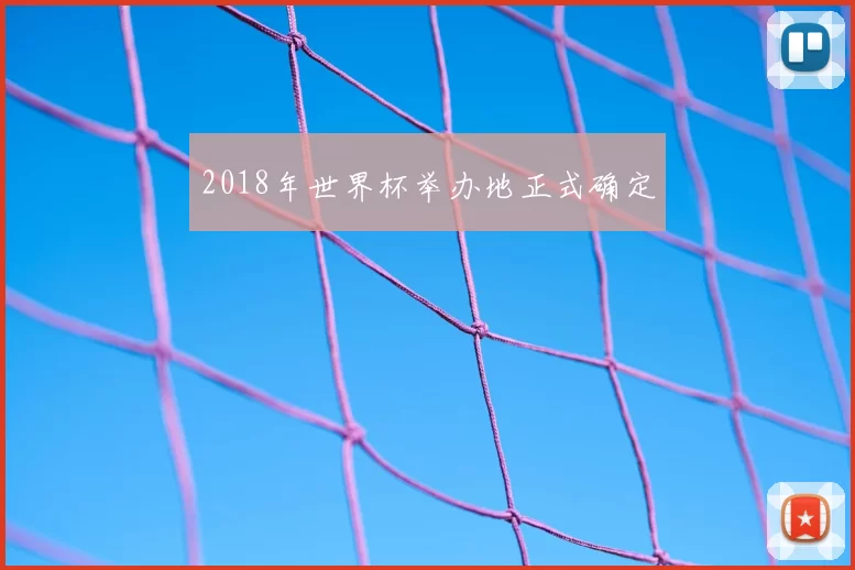 2018年世界杯举办地正式确定