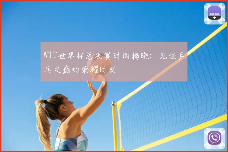 WTT世界杯总决赛时间揭晓:见证乒乓之巅的荣耀时刻