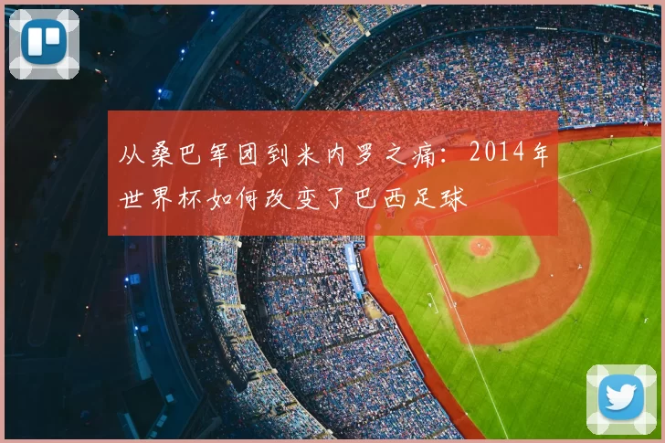 从桑巴军团到米内罗之痛:2014年世界杯如何改变了巴西足球