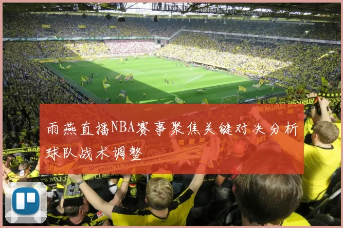 雨燕直播NBA赛事聚焦关键对决分析球队战术调整